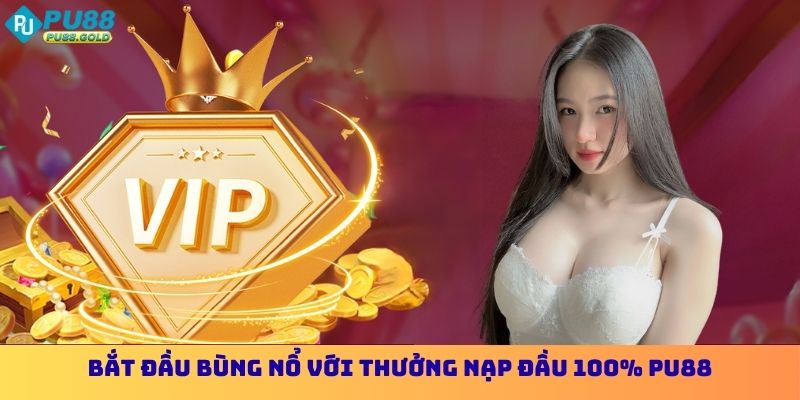 Thưởng Nạp Đầu 100% PU88 - Bứt Phá Hành Trình Thắng Lợi