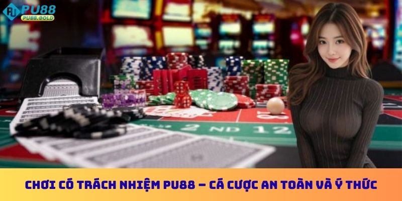 Chơi Có Trách Nhiệm PU88 - An Toàn Và Ý Thức