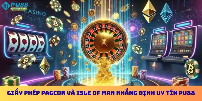 Giấy phép PAGCOR và Isle of Man khẳng định uy tín PU88