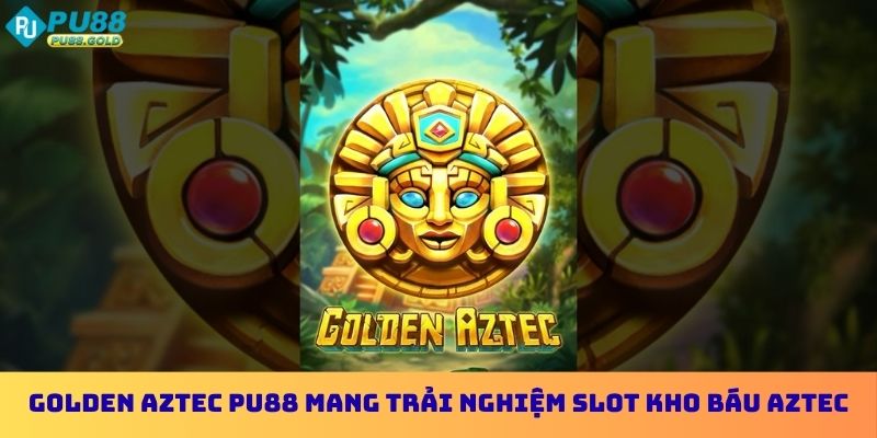 Nổ Hũ Golden Aztec PU88 - Trò Chơi Quay Thưởng Hấp Dẫn