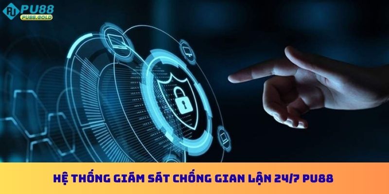 Hệ thống giám sát chống gian lận 24/7 PU88