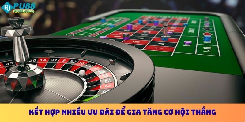 Kết hợp nhiều ưu đãi để gia tăng cơ hội thắng