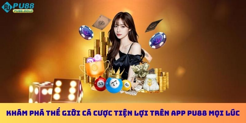 Khám phá thế giới cá cược tiện lợi trên app PU88 mọi lúc mọi nơi
