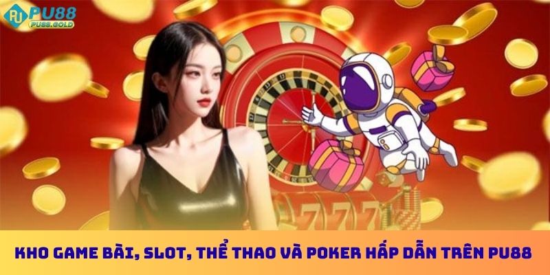 Kho game bài, slot, thể thao và poker hấp dẫn trên PU88