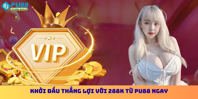 Đăng Ký Nhận 288k PU88 - Khởi Đầu Thắng Lợi Lớn