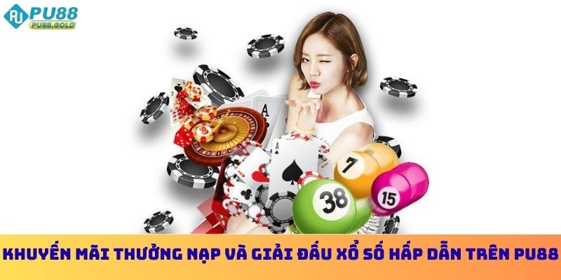 Khuyến mãi thưởng nạp và giải đấu xổ số hấp dẫn trên PU88