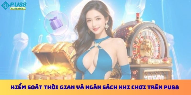 Kiểm soát thời gian và ngân sách khi chơi trên PU88