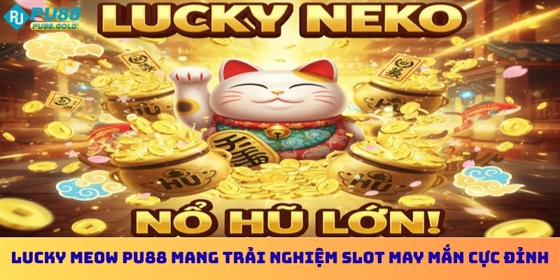 Nổ Hũ Lucky Meow PU88- Quay Thưởng Cùng Mèo May Mắn