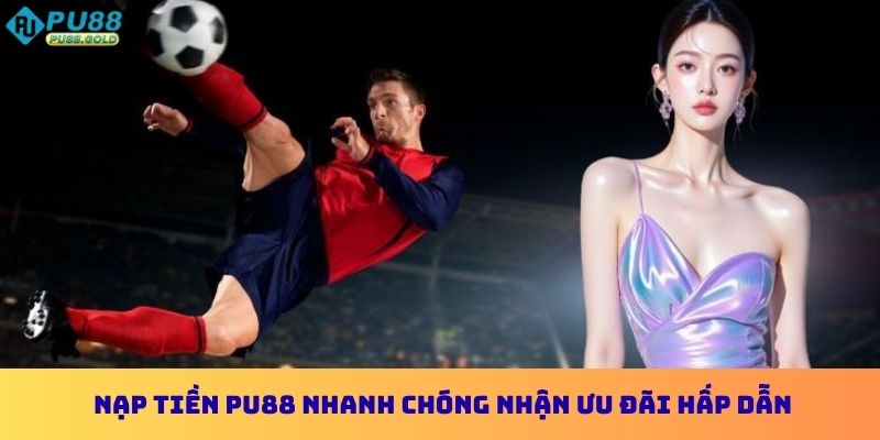 Nạp Tiền PU88 - Nhanh Chóng Tăng Vốn Nhận Ưu Đãi