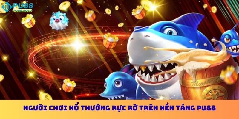 Người chơi nổ thưởng rực rỡ trên nền tảng PU88