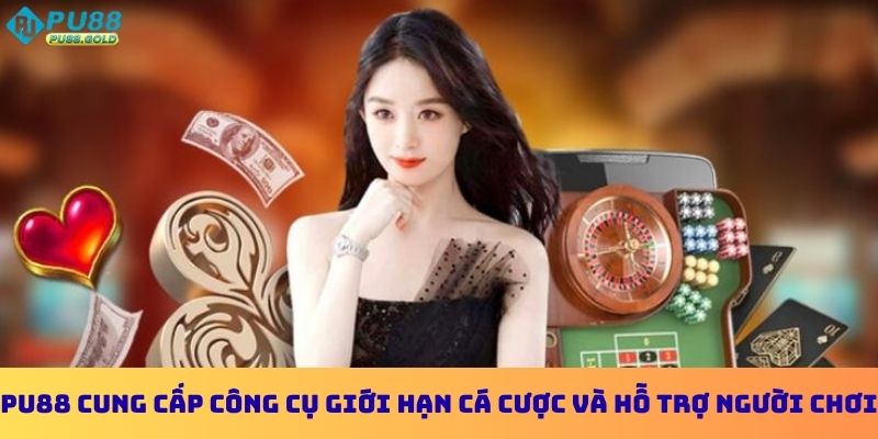PU88 cung cấp công cụ giới hạn cá cược và hỗ trợ người chơi