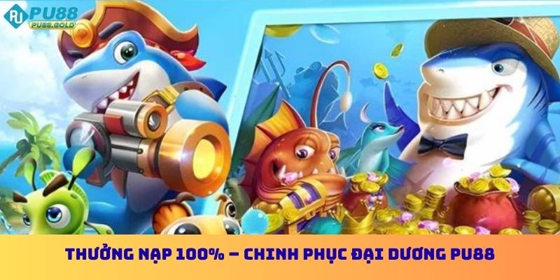 Thưởng nạp 100% – Chinh phục đại dương PU88