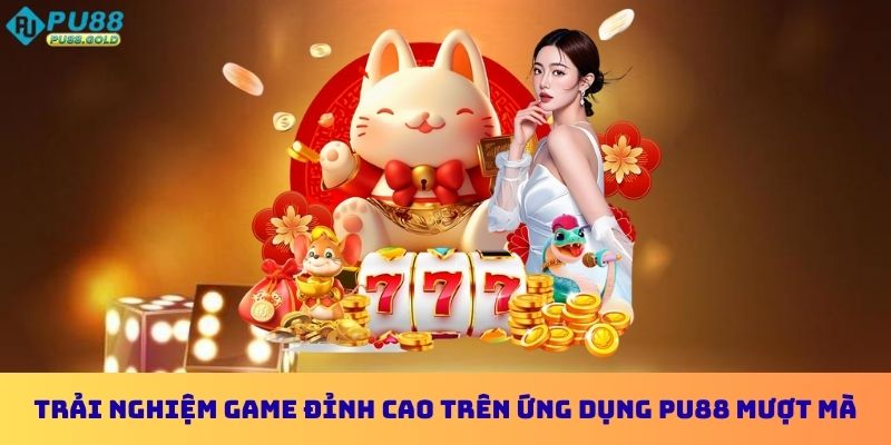 Trải nghiệm game đỉnh cao trên ứng dụng PU88 mượt mà và ổn định