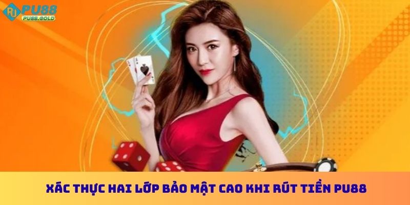 Xác thực hai lớp bảo mật cao khi rút tiền PU88